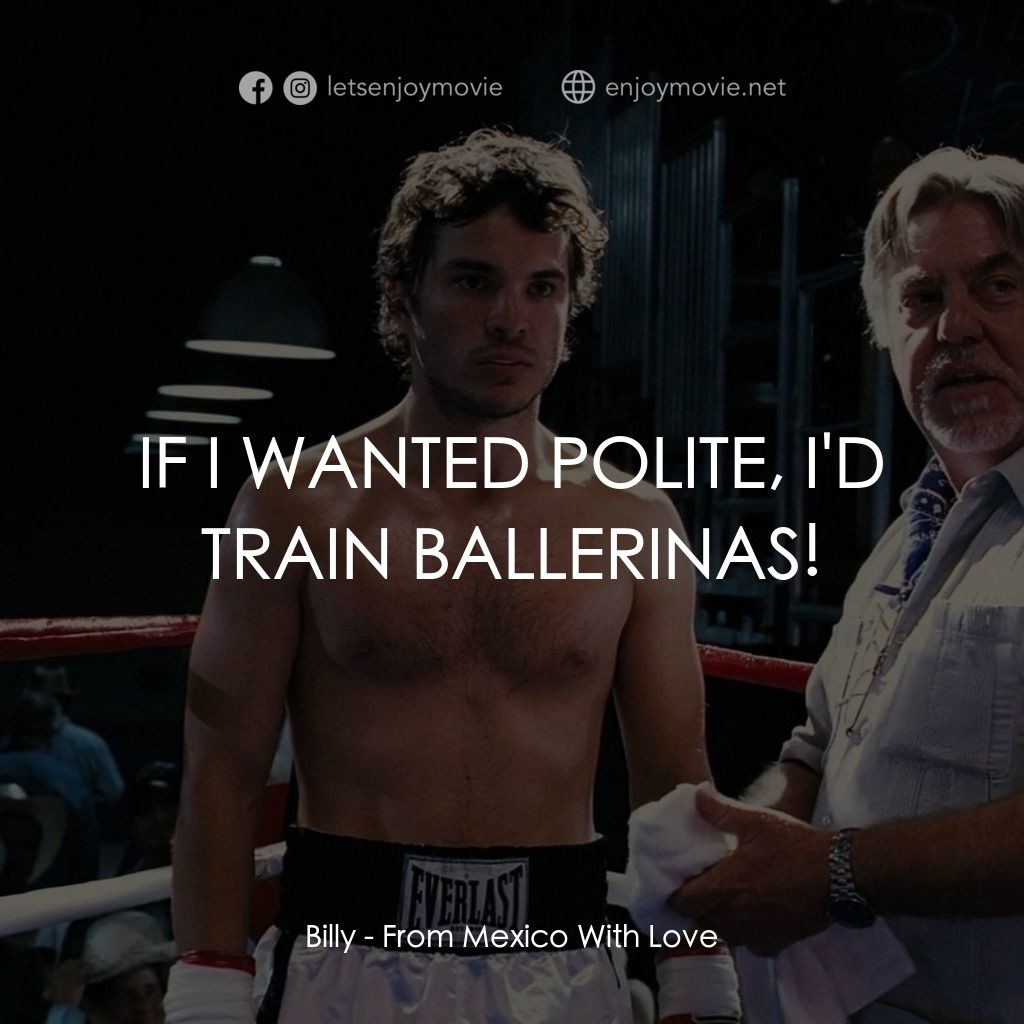 墨西哥情書電影對白：Billy: IF I WANTED POLITE, I'D TRAIN BALLERINAS!