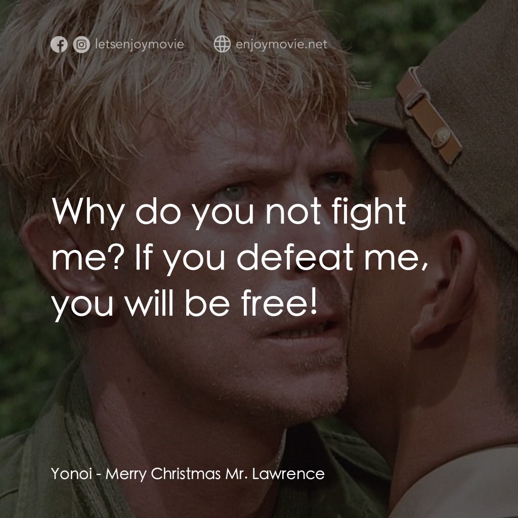 俘虜電影對白：Yonoi: Why do you not fight me? If you defeat me, you will be free!