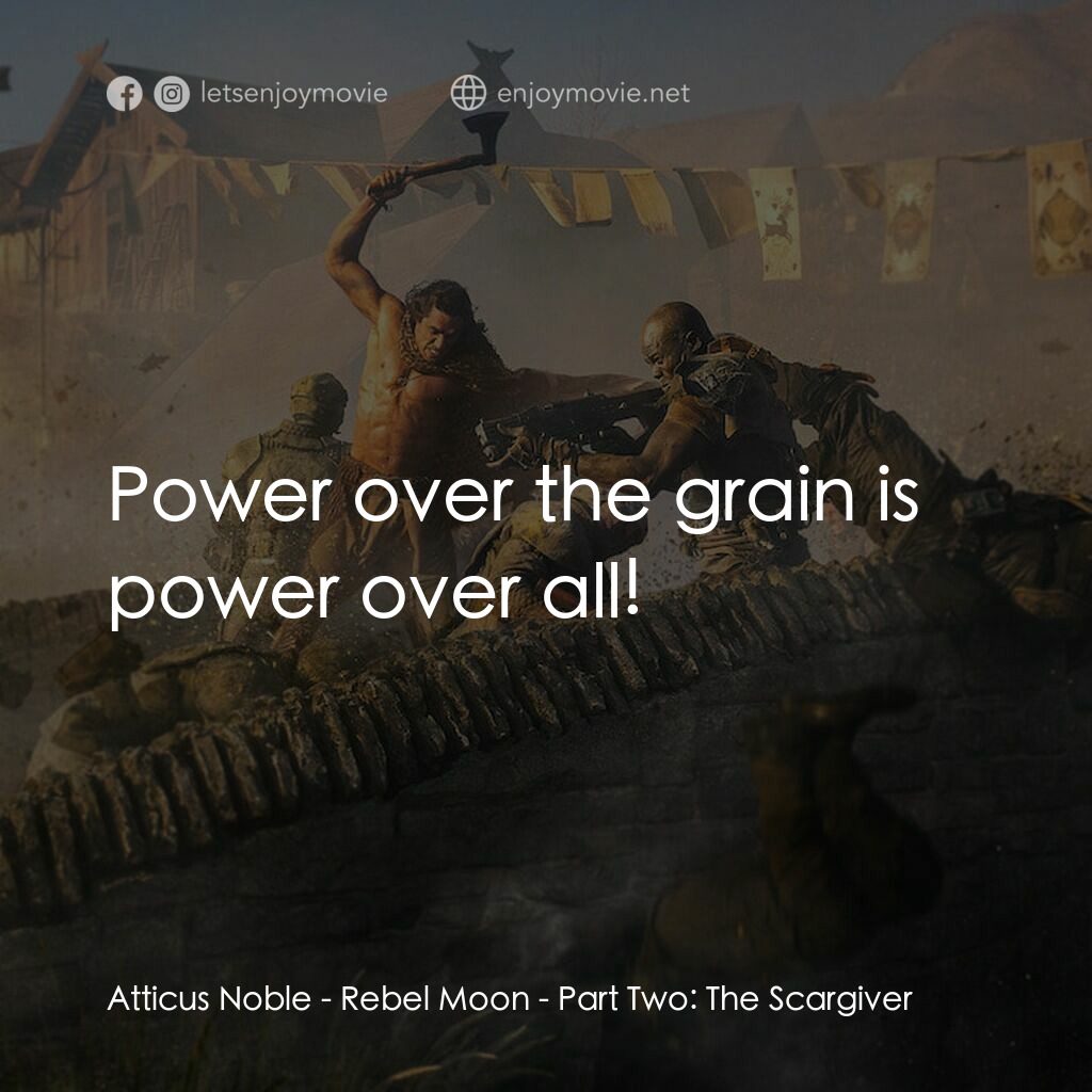 Rebel Moon — 第 2 部：烙印之人電影對白：Atticus Noble:  Power over the grain is power over all!