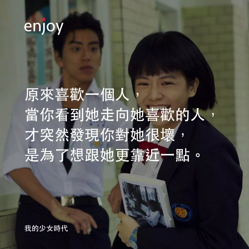我的少女時代電影對白：原來喜歡一個人，當你看到她走向她喜歡的人，才突然發現你對她很壞，是為了想跟她更靠近一點。