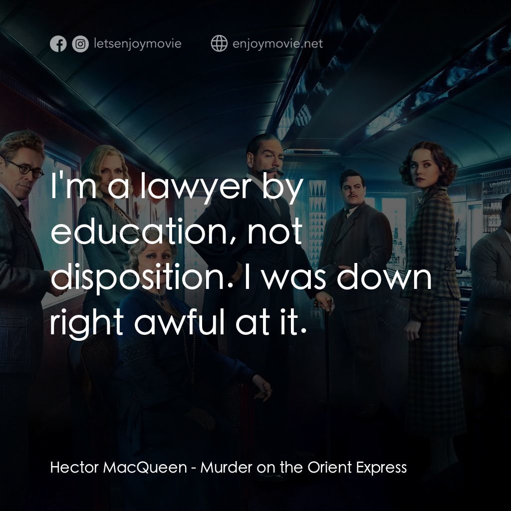 東方快車謀殺案電影對白：Hector MacQueen: I'm a lawyer by education, not disposition. I was down right awf