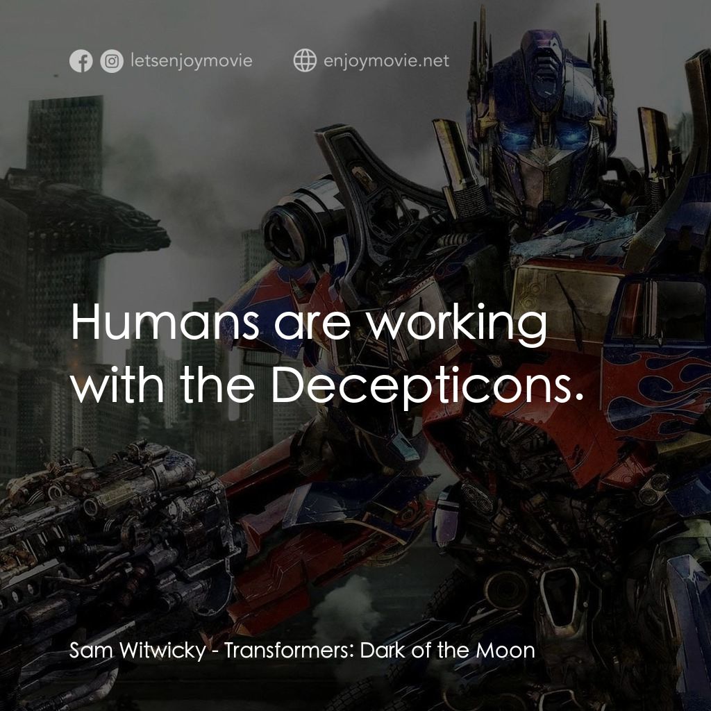 變形金剛: 黑月降臨電影對白：Sam Witwicky: Humans are working with the Decepticons.