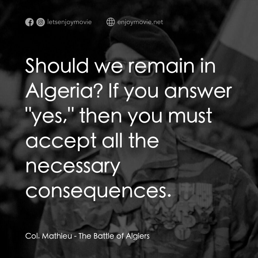 阿爾及爾之戰經典對白：Col. Mathieu: Should we remain in Algeria? If you answer "yes," then you must accept all th