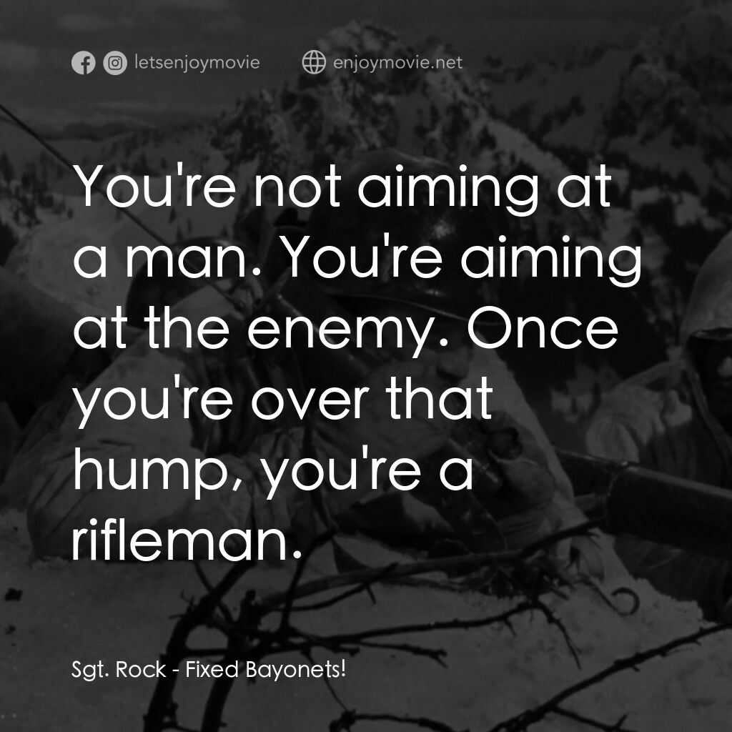 Fixed Bayonets!電影對白：Sgt. Rock:  You're not aiming at a man. You're aiming at the enemy. Once you're o