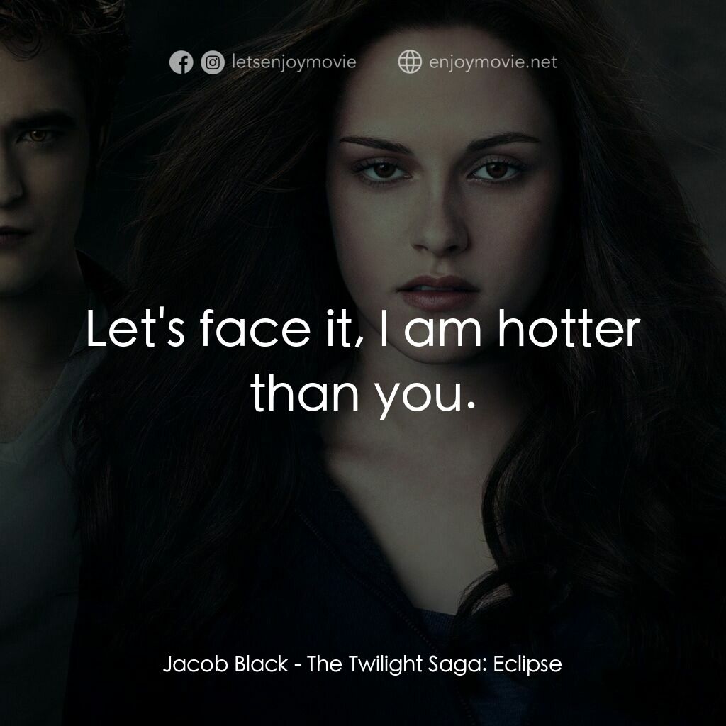 暮光之城：蝕電影對白：Jacob Black:  Let's face it, I am hotter than you.