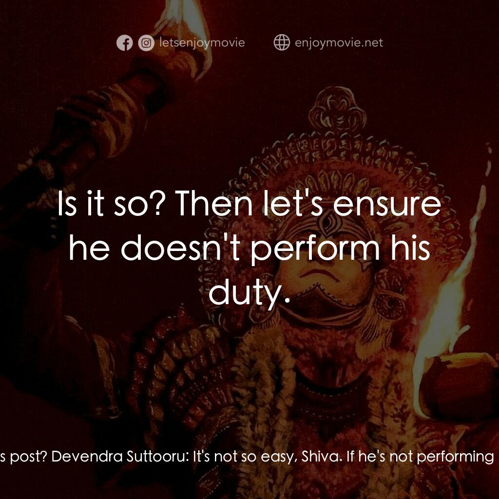 神秘森林電影對白：Kaadubettu Shiva:  Can you get him removed from his post? Devendra Suttooru:  It'