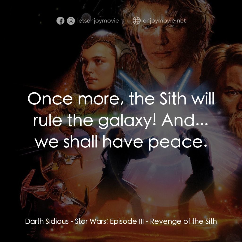 星球大戰前傳III：黑帝君臨電影對白：Darth Sidious: Once more, the Sith will rule the galaxy! And... we shall have pea