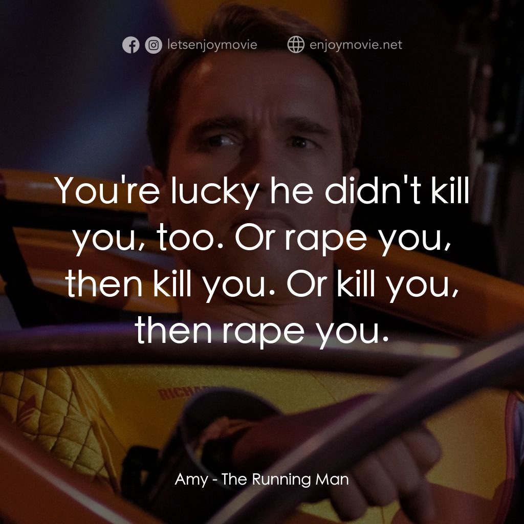 魔鬼阿諾電影對白：Amy: You're lucky he didn't kill you, too. Or rape you, then kill you. Or kill yo