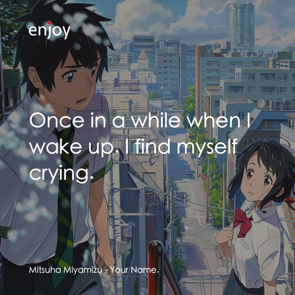 你的名字。電影對白：Mitsuha Miyamizu: Once in a while when I wake up. I find myself crying.