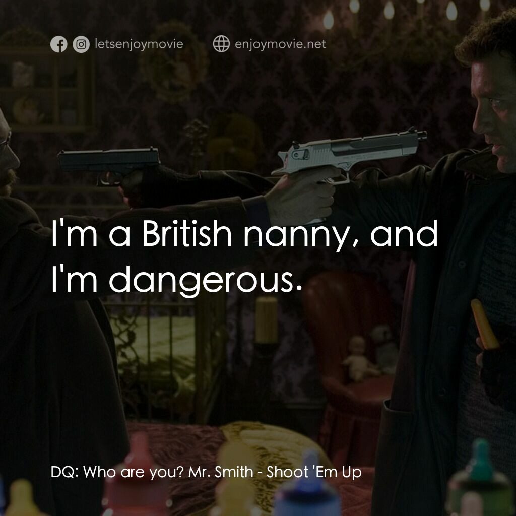 史密斯先生電影對白：DQ:  Who are you? Mr. Smith:  I'm a British nanny, and I'm dangerous.