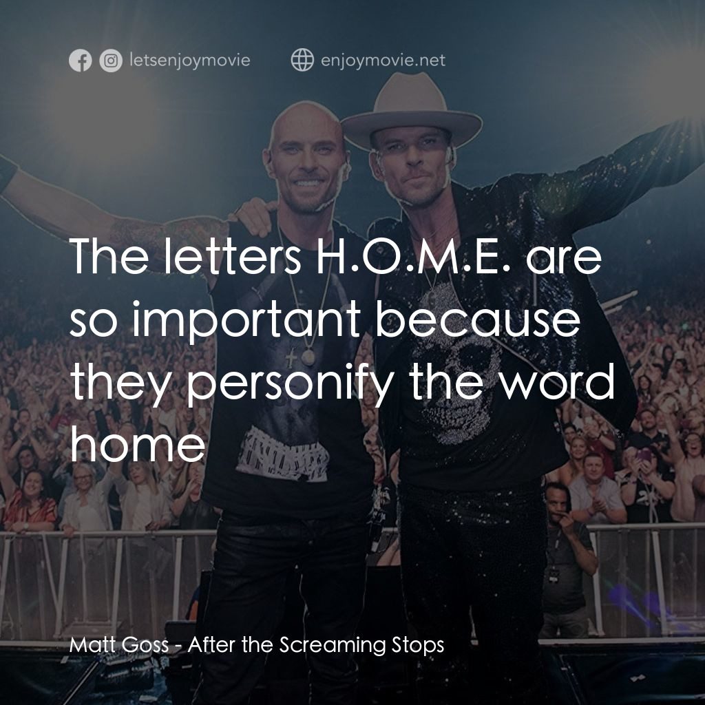 After the Screaming Stops經典對白：Matt Goss: The letters H.O.M.E. are so important because they personify the word home