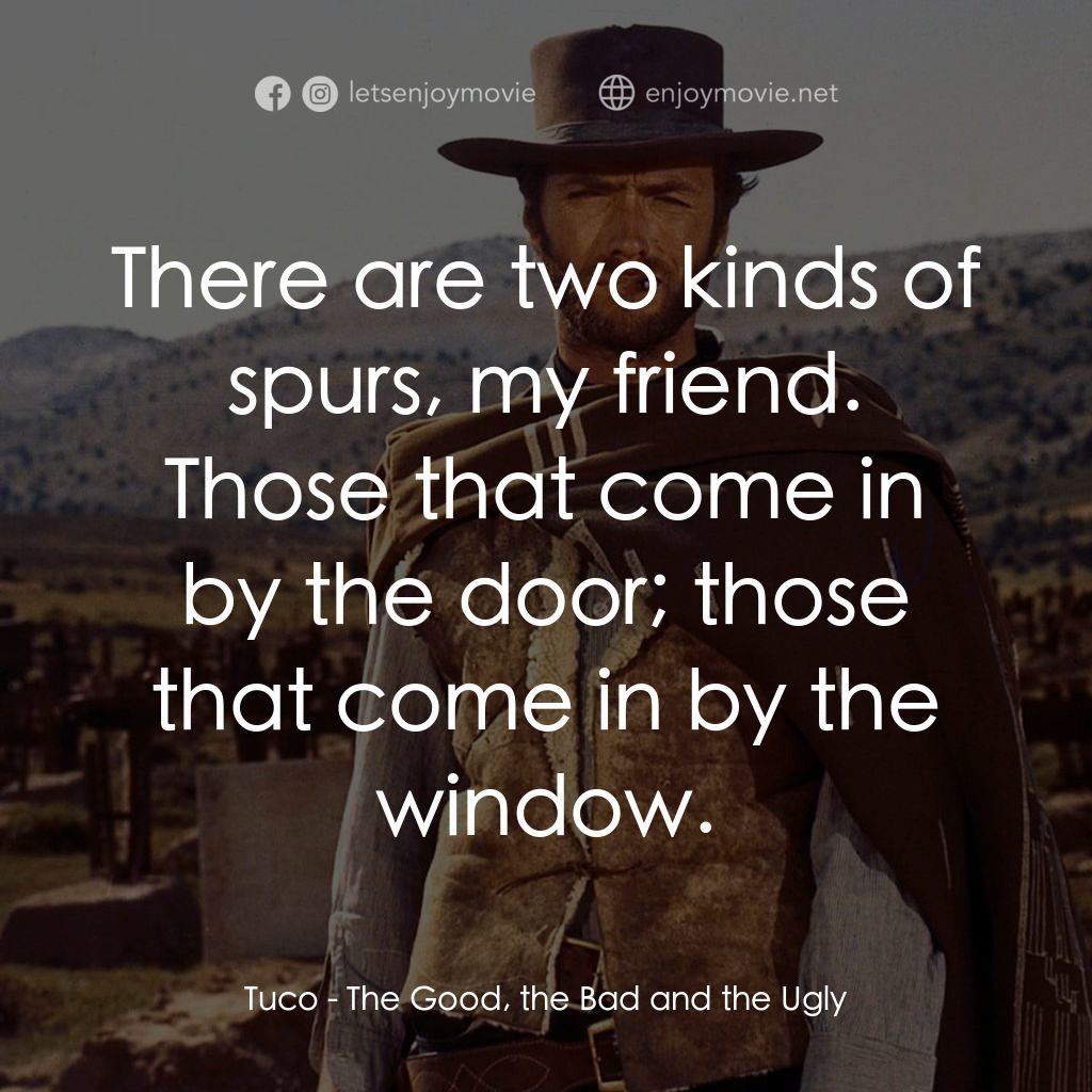 獨行俠決鬥地獄門電影對白：Tuco: There are two kinds of spurs, my friend. Those that come in by the door; th