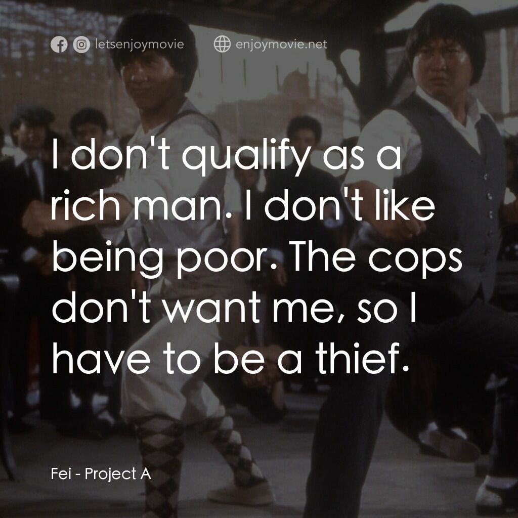 A計劃電影對白：Fei:  I don't qualify as a rich man. I don't like being poor. The cops don't want