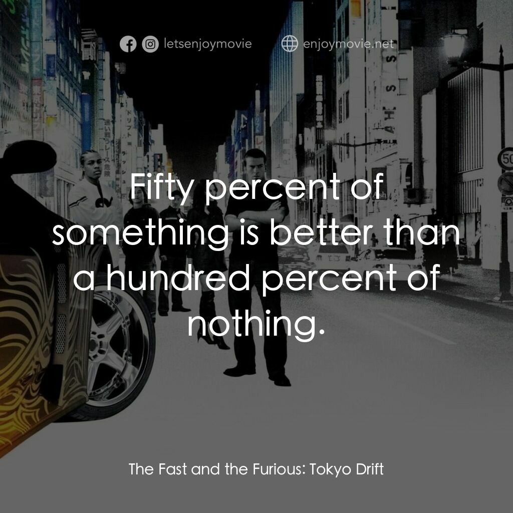 狂野極速：飄移東京電影對白：Fifty percent of something is better than a hundred percent of nothing.