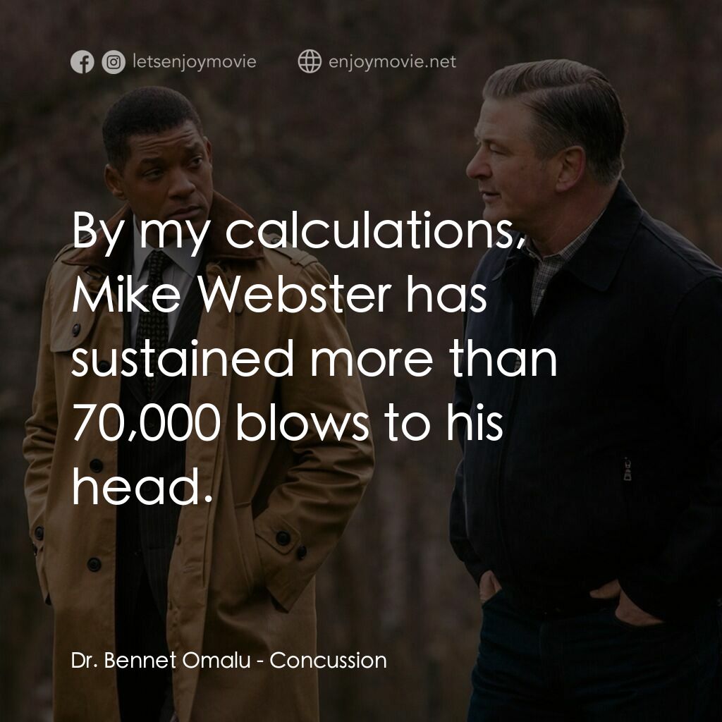 震盪效應電影對白：Dr. Bennet Omalu:  By my calculations, Mike Webster has sustained more than 70,00