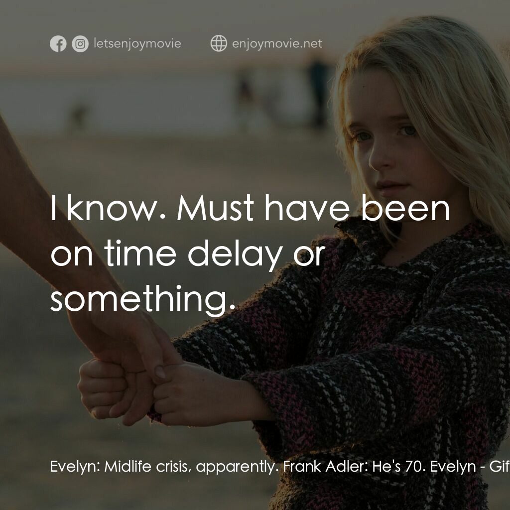 天賦的禮物電影對白：Evelyn:  Midlife crisis, apparently. Frank Adler:  He's 70. Evelyn:  I know. Must