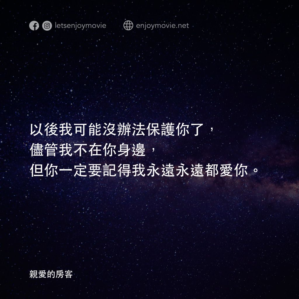 親愛的房客電影對白：以後我可能沒辦法保護你了，儘管我不在你身邊，但你一定要記得我永遠永遠都愛你。