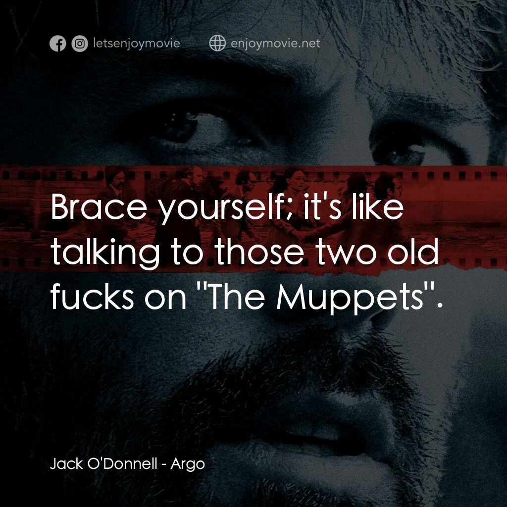 亞果出任務電影對白：Jack O'Donnell:  Brace yourself; it's like talking to those two old fucks on 