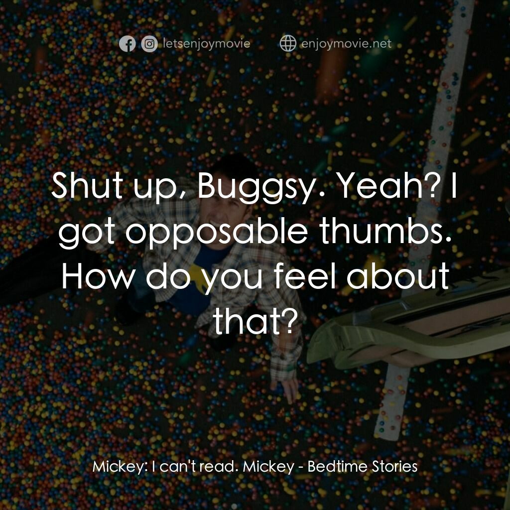 魔法童話夜電影對白：Mickey:  I can't read. Mickey:  Shut up, Buggsy. Yeah? I got opposable thumbs. Ho