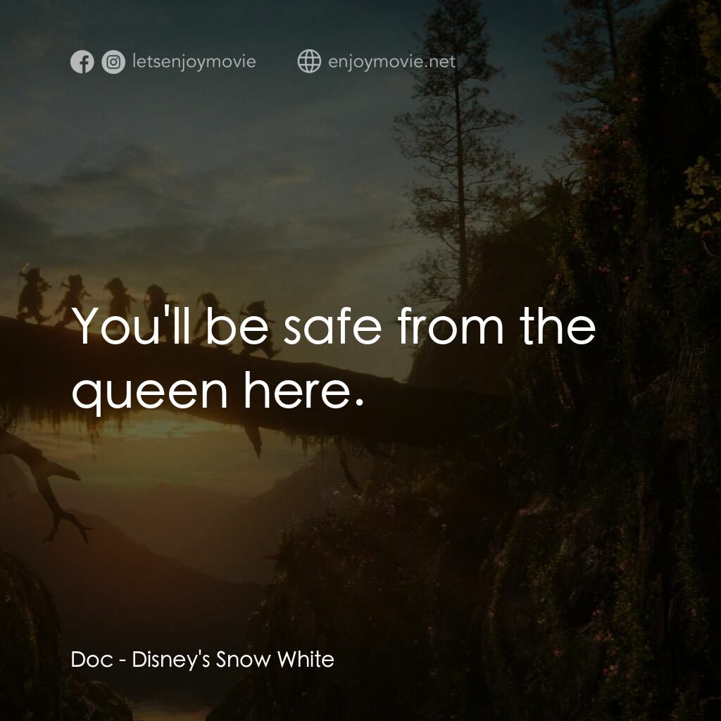 白雪公主電影對白：Doc:  You'll be safe from the queen here.
