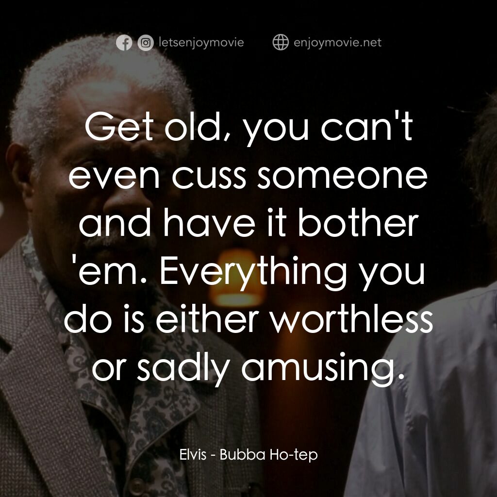 打鬼王電影對白：Elvis:  Get old, you can't even cuss someone and have it bother 'em. Everything y
