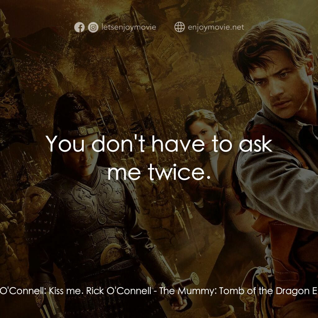 盜墓迷城3電影對白：Evelyn O'Connell:  Kiss me. Rick O'Connell:  You don't have to ask me twice.