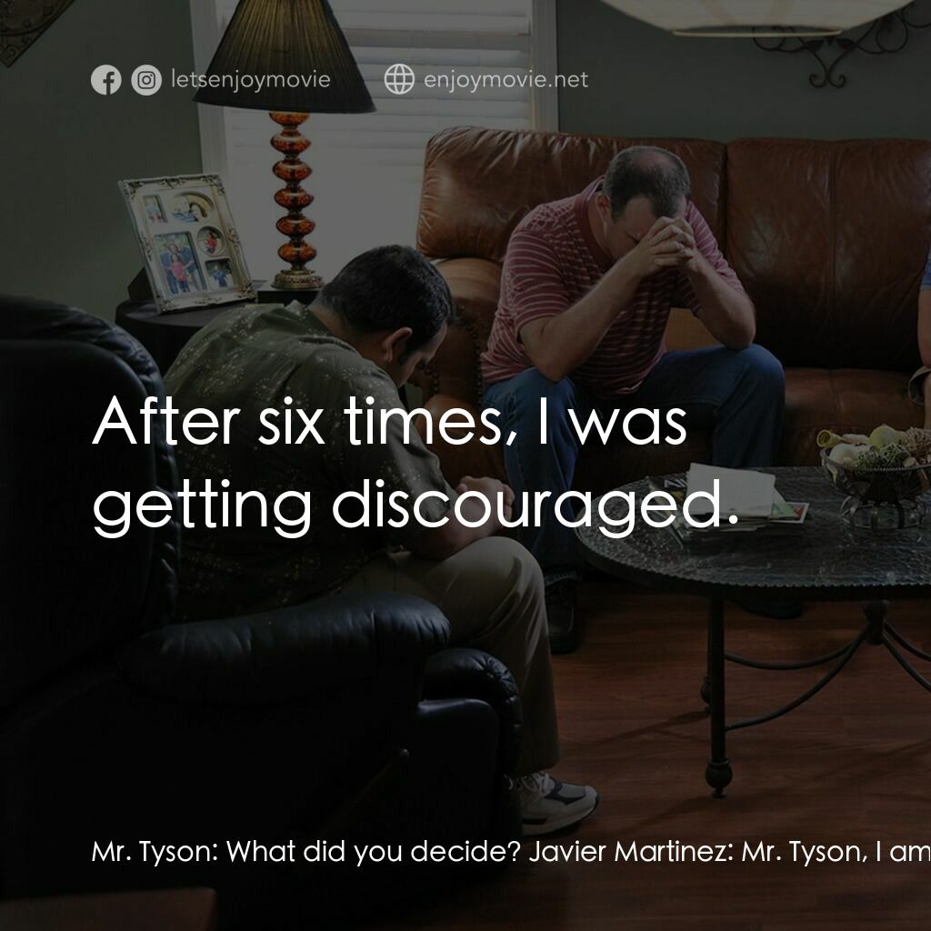 英勇無畏電影對白：Mr. Tyson:  What did you decide? Javier Martinez:  Mr. Tyson, I am grateful to ha