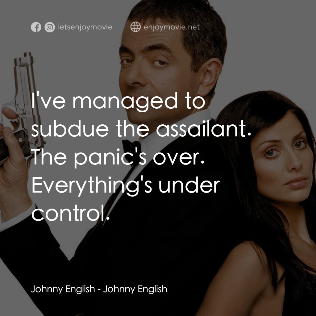 凸搥特派員電影對白：Johnny English: I've managed to subdue the assailant. The panic's over. Everythin