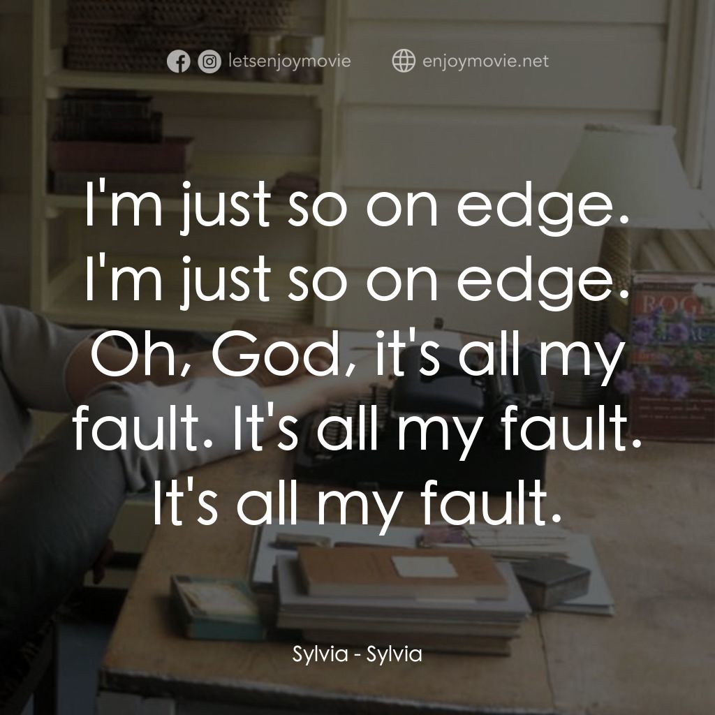 希爾維亞電影對白：Sylvia: I'm just so on edge. I'm just so on edge. Oh, God, it's all my fault. It'