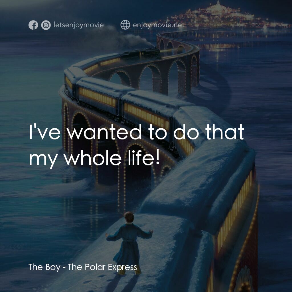 北極特快車電影對白：The Boy:  I've wanted to do that my whole life!