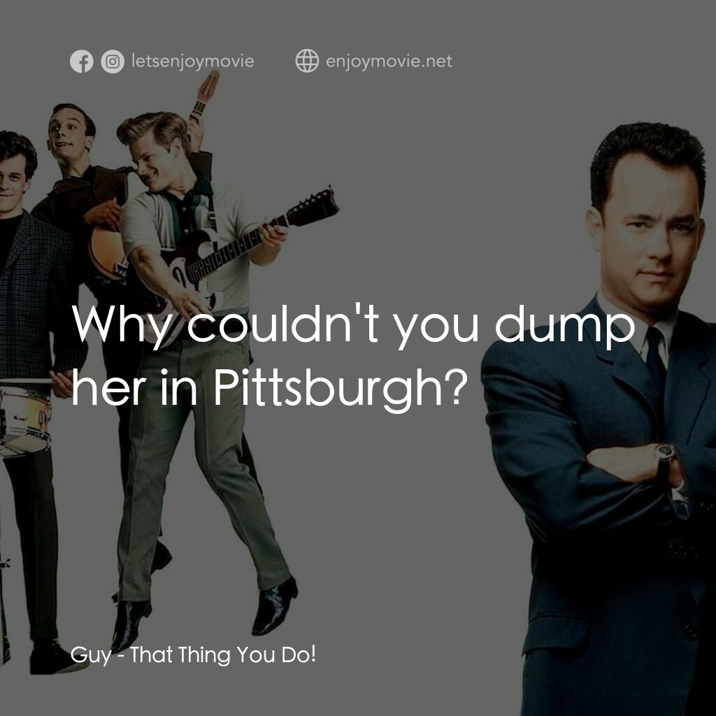 那一天傳奇電影對白：Guy:  Why couldn't you dump her in Pittsburgh?