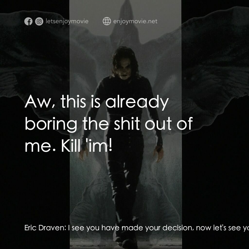 龍族戰神電影對白：Eric Draven:  I see you have made your decision, now let's see you enforce it. To