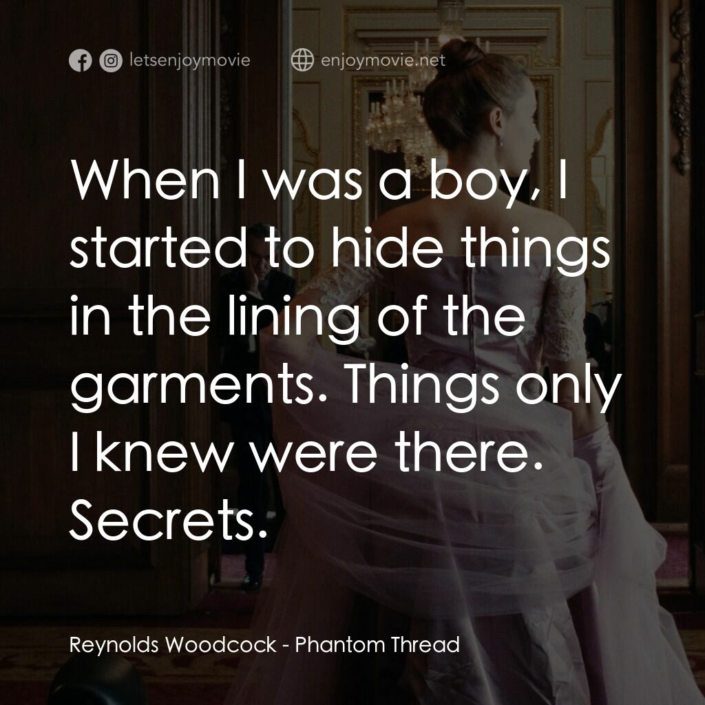 霓裳魅影電影對白：Reynolds Woodcock:  When I was a boy, I started to hide things in the lining of t