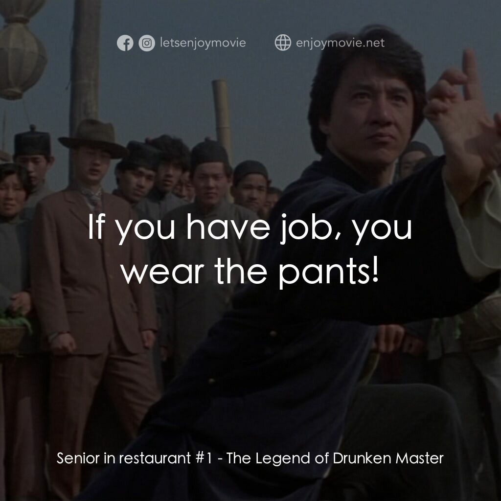 醉拳 2電影對白：Senior in restaurant #1:  If you have job, you wear the pants!