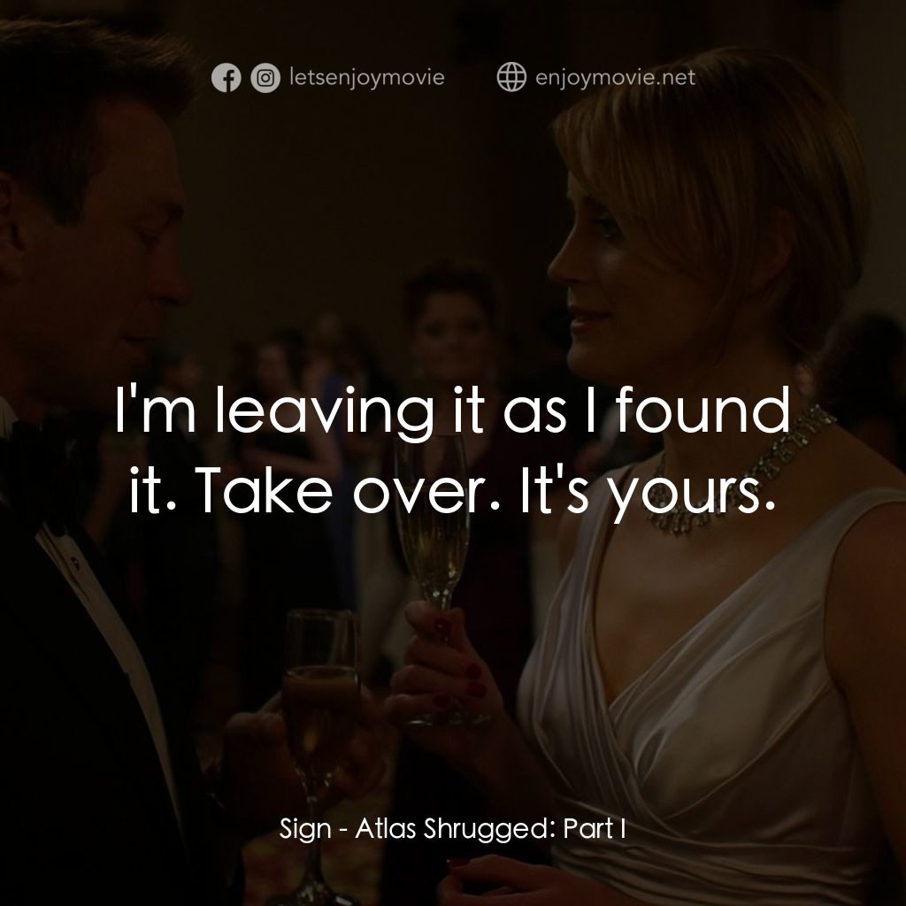 Atlas Shrugged: Part I電影對白：Sign: I'm leaving it as I found it. Take over. It's yours.