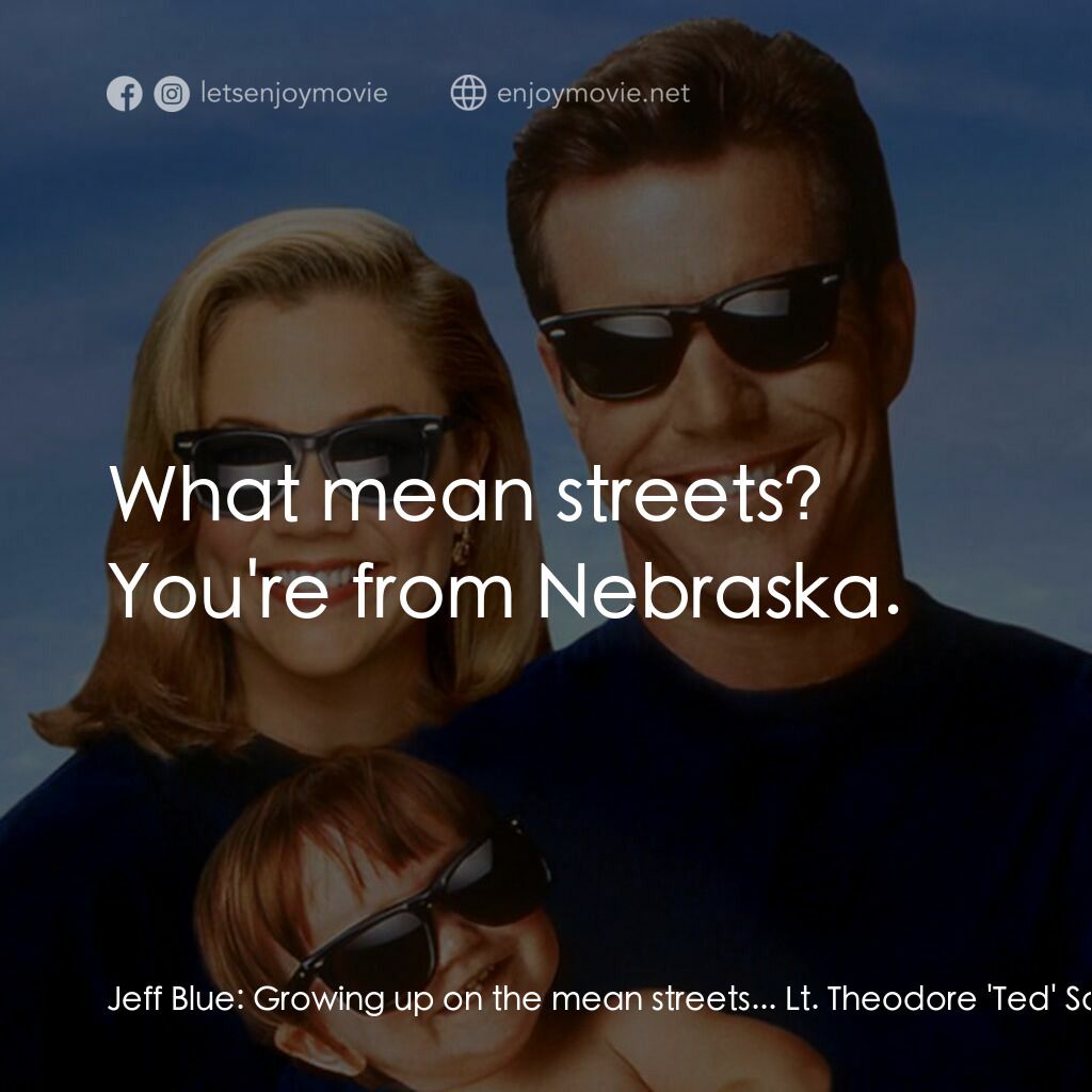 特務家族電影對白：Jeff Blue:  Growing up on the mean streets... Lt. Theodore 'Ted' Sawyer:  What me