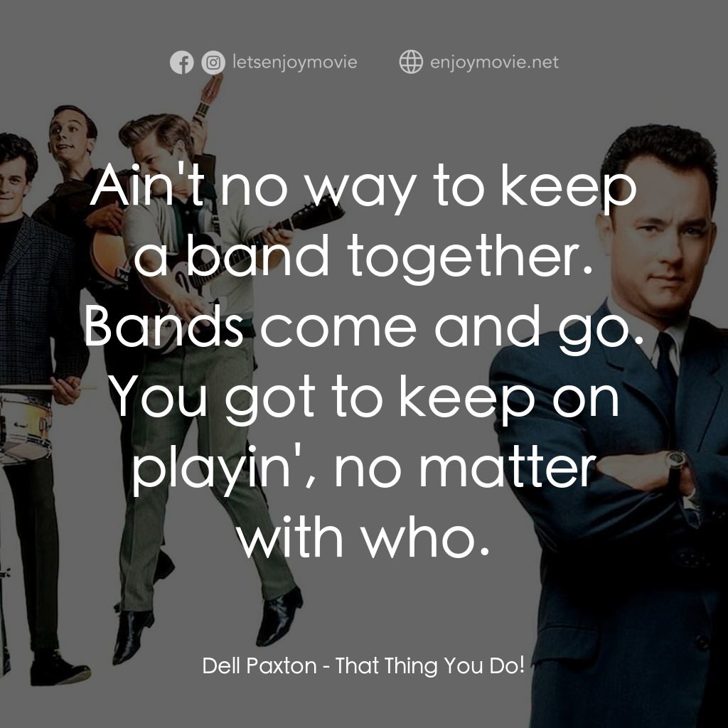 那一天傳奇電影對白：Dell Paxton: Ain't no way to keep a band together. Bands come and go. You got to 