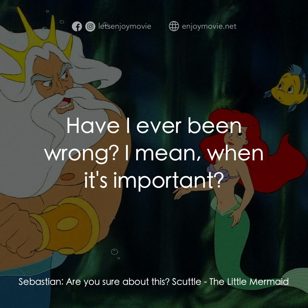 小魚仙電影對白：Sebastian:  Are you sure about this? Scuttle:  Have I ever been wrong? I mean, wh