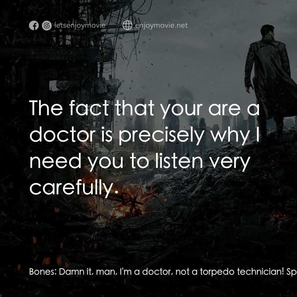 星際爭霸戰：闇黑無界電影對白：Bones:  Damn it, man, I'm a doctor, not a torpedo technician! Spock:  The fact th