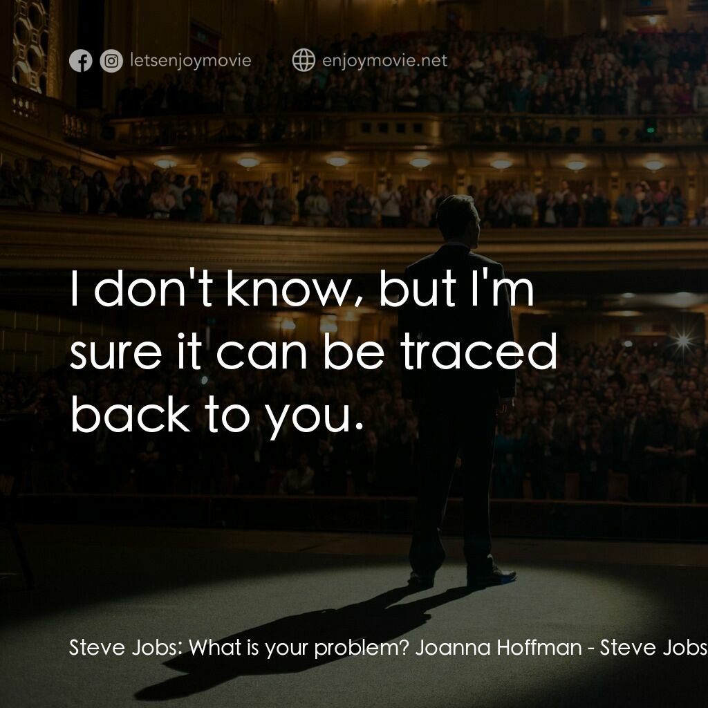史帝夫賈伯斯電影對白：Steve Jobs:  What is your problem? Joanna Hoffman:  I don't know, but I'm sure it