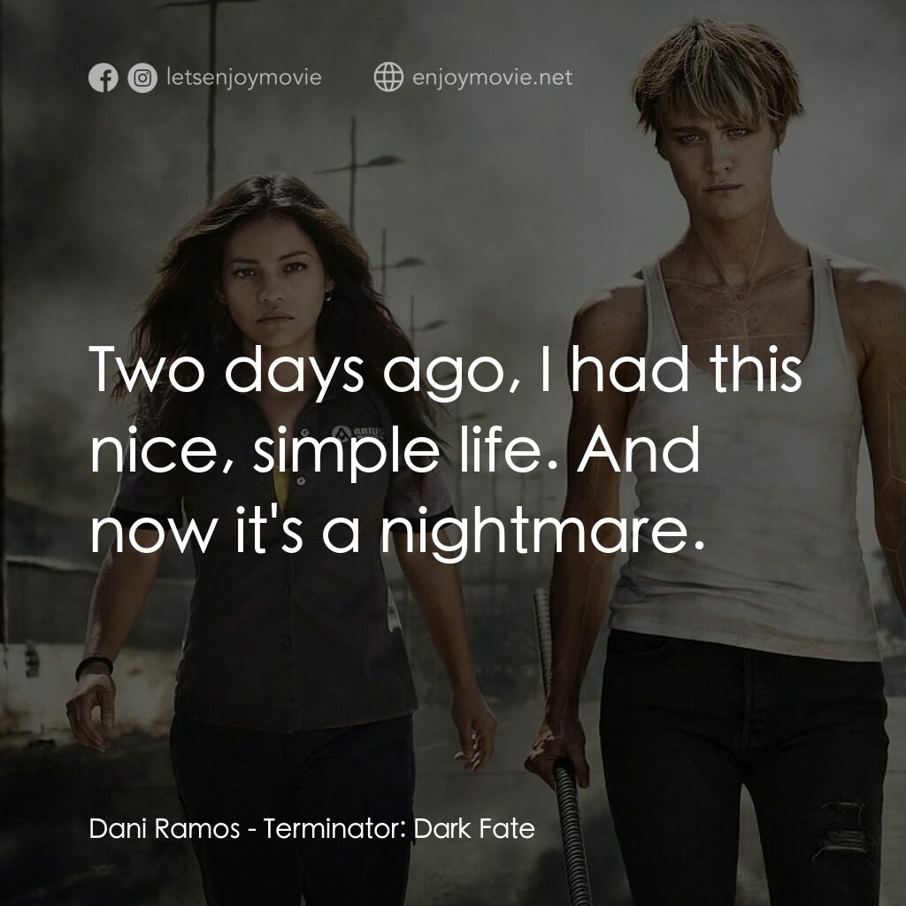 未來戰士：黑暗命運電影對白：Dani Ramos:  Two days ago, I had this nice, simple life. And now it's a nightmare