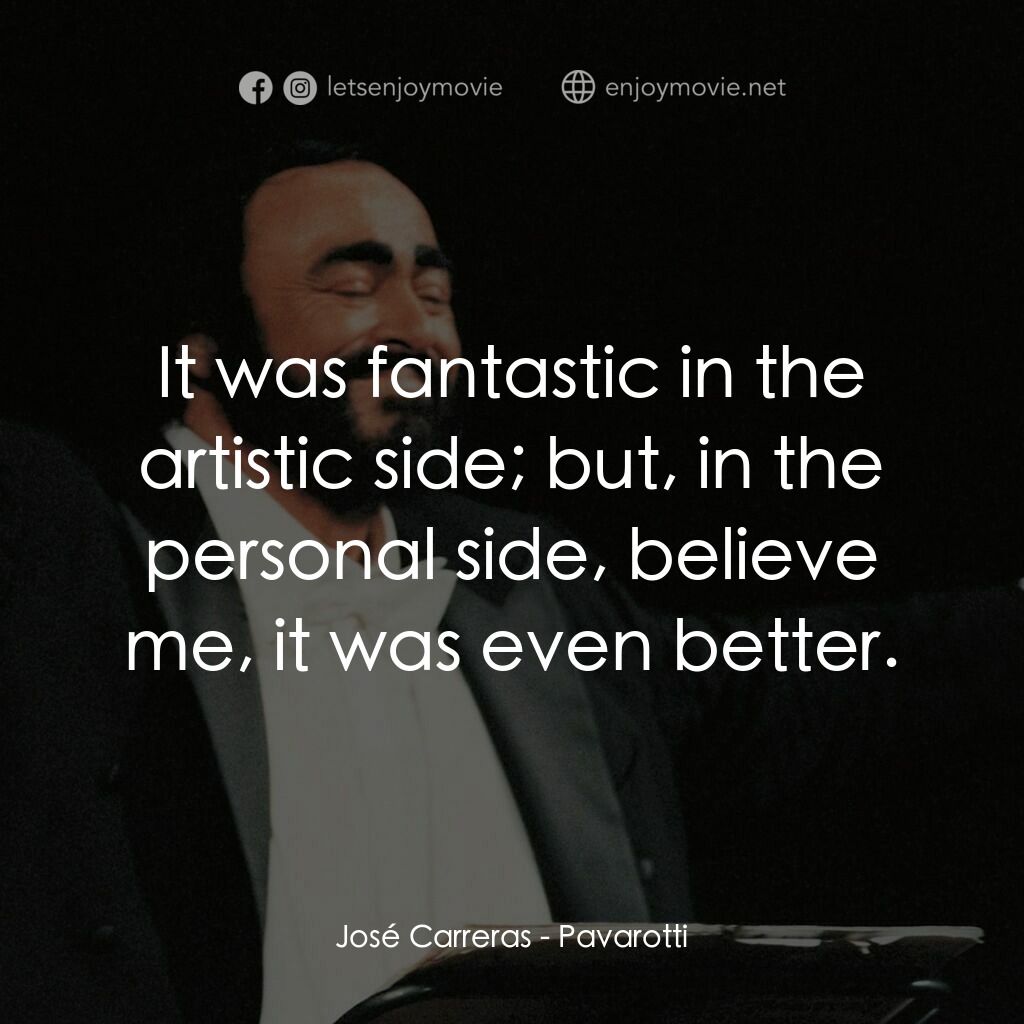 巴伐洛堤: 歌劇人生電影對白：José Carreras:  It was fantastic in the artistic side; but, in the personal side,