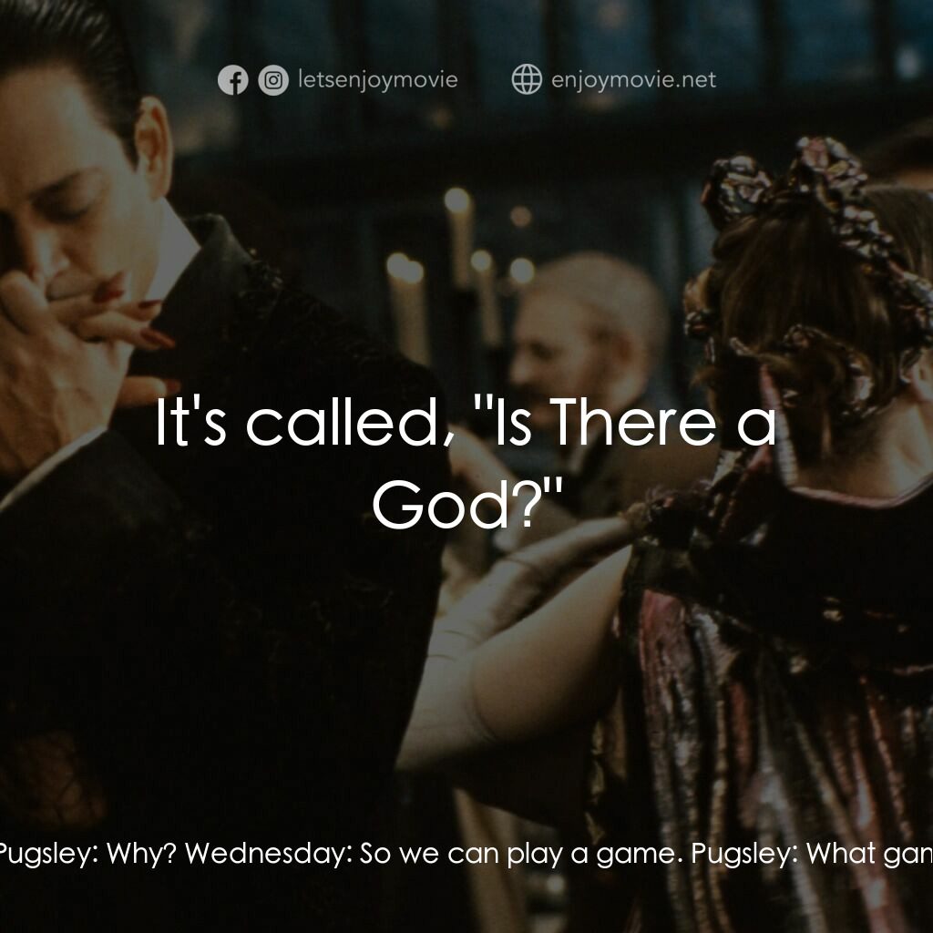 愛登士家庭電影對白：Wednesday:  Pugsley, sit in the chair. Pugsley:  Why? Wednesday:  So we can play 