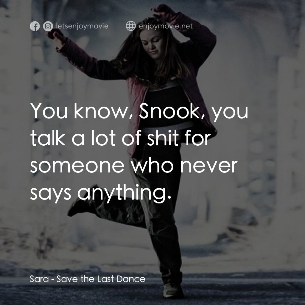 舞動激情電影對白：Sara: You know, Snook, you talk a lot of shit for someone who never says anything