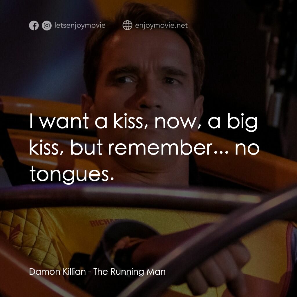 魔鬼阿諾電影對白：Damon Killian:  I want a kiss, now, a big kiss, but remember... no tongues.