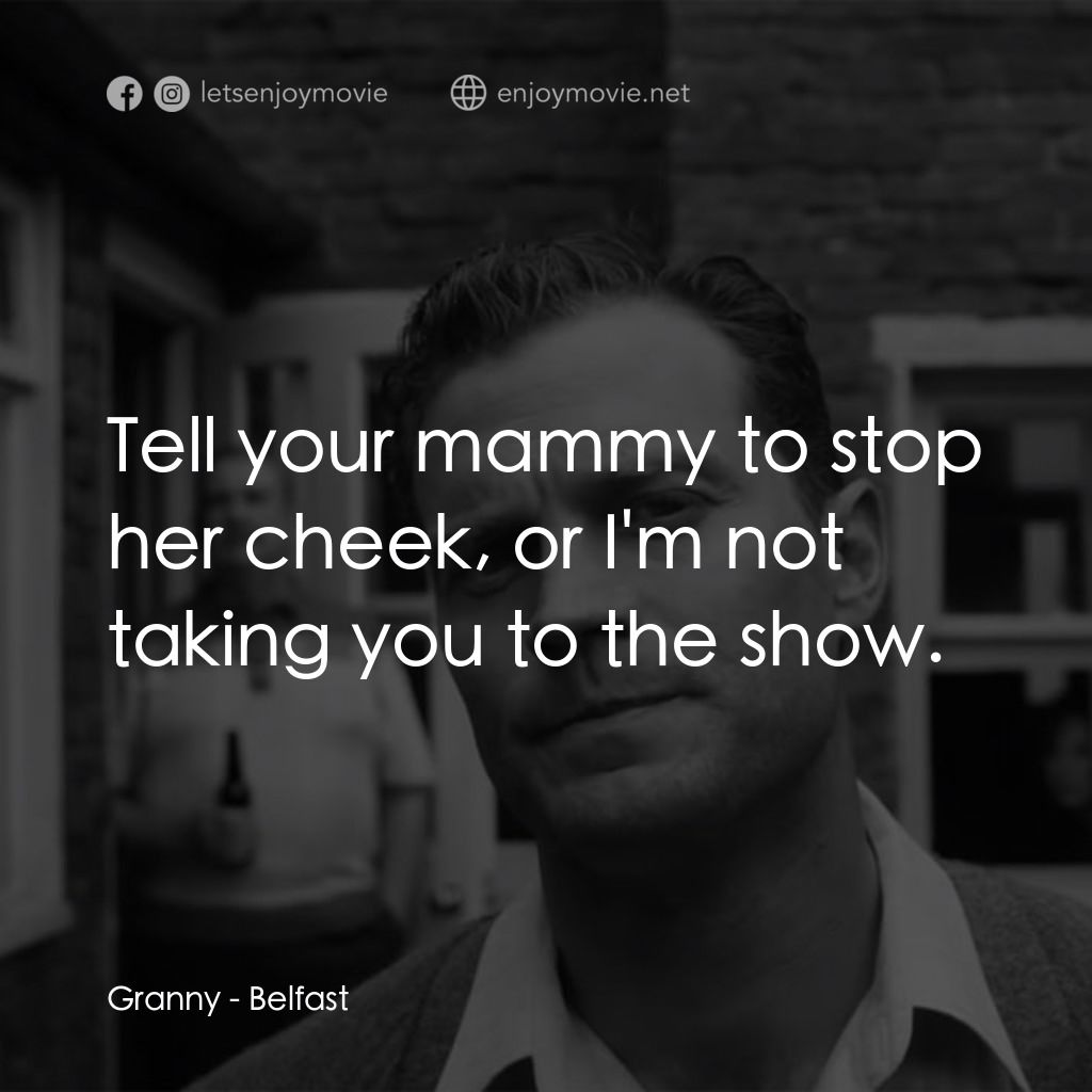 貝爾法斯特電影對白：Granny: Tell your mammy to stop her cheek, or I'm not taking you to the show.
