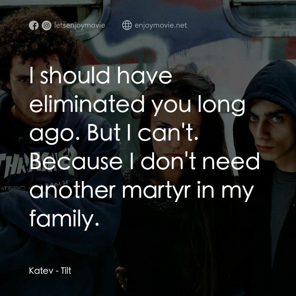 Tilt電影對白：Katev:  I should have eliminated you long ago. But I can't. Because I don't need 