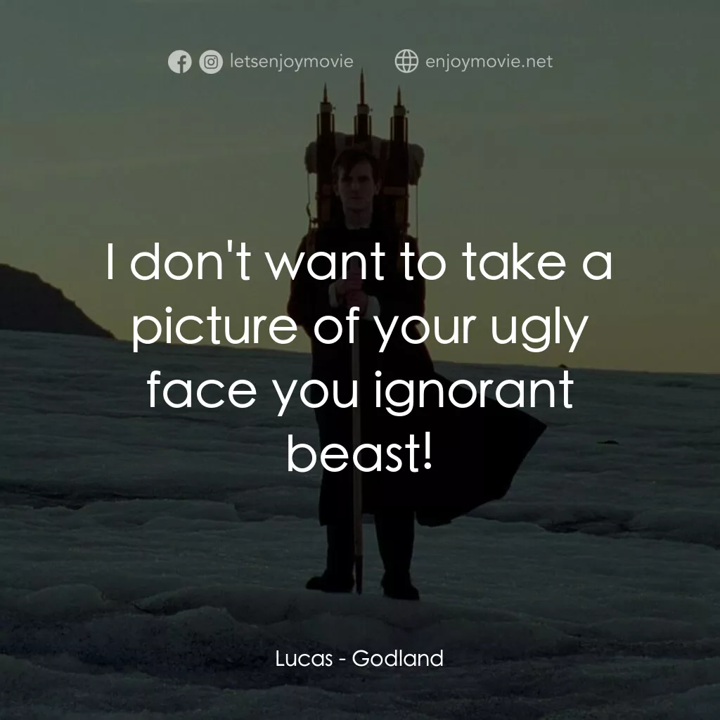 神選之地電影對白：Lucas:  I don't want to take a picture of your ugly face you ignorant beast!