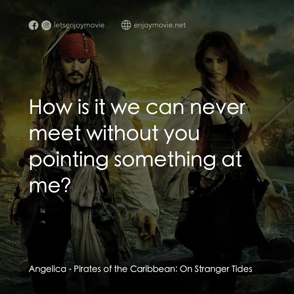 加勒比海盜：魔盜狂潮電影對白：Angelica:  How is it we can never meet without you pointing something at me?