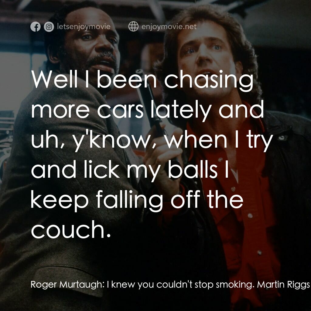 轟天炮第三集電影對白：Roger Murtaugh:  I knew you couldn't stop smoking. Martin Riggs:  I'm only smokin
